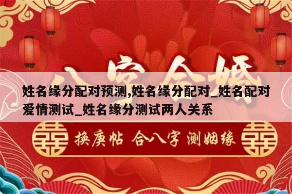 姓名缘分配对预测,姓名缘分配对_姓名配对爱情测试_姓名缘分测试两人关系
