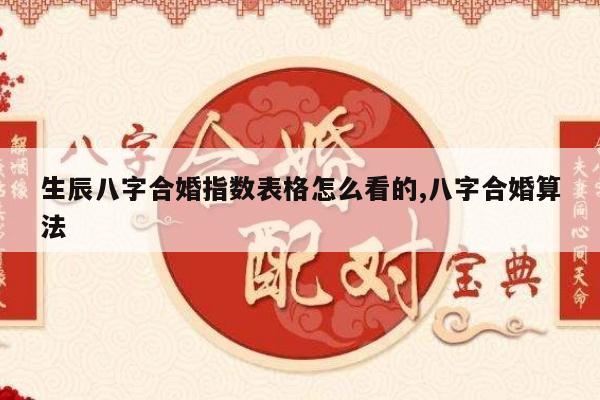生辰八字合婚指数表格怎么看的,八字合婚算法