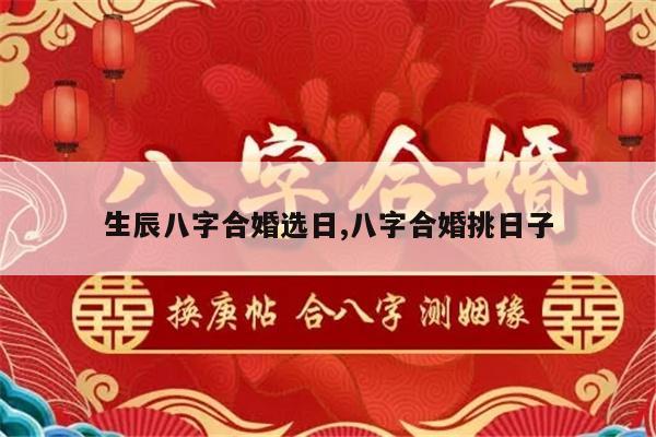 生辰八字合婚选日,八字合婚挑日子