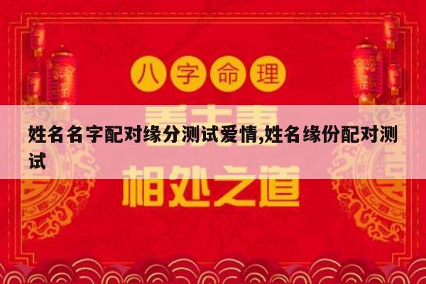姓名名字配对缘分测试爱情,姓名缘份配对测试