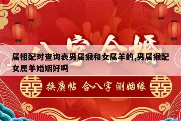 属相配对查询表男属猴和女属羊的,男属猴配女属羊婚姻好吗