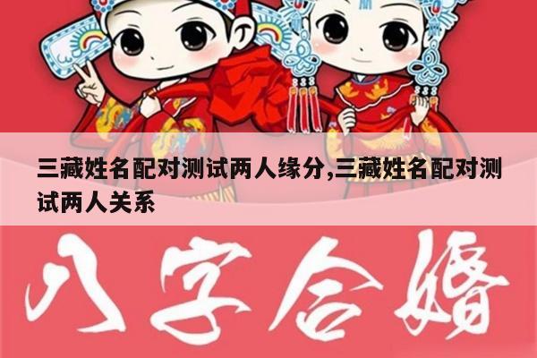 三藏姓名配对测试两人缘分,三藏姓名配对测试两人关系