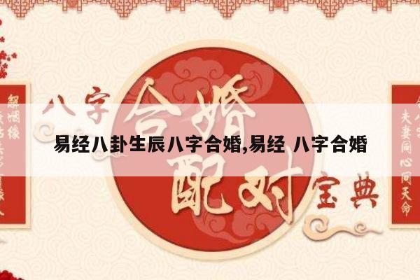 易经八卦生辰八字合婚,易经 八字合婚
