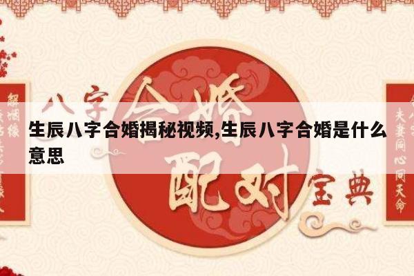 生辰八字合婚揭秘视频,生辰八字合婚是什么意思
