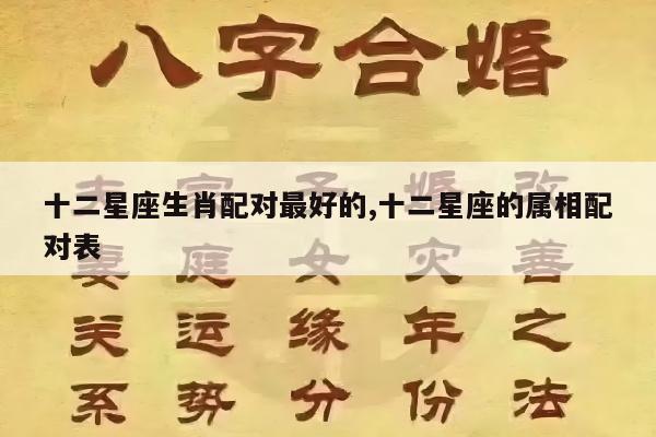 十二星座生肖配对最好的,十二星座的属相配对表