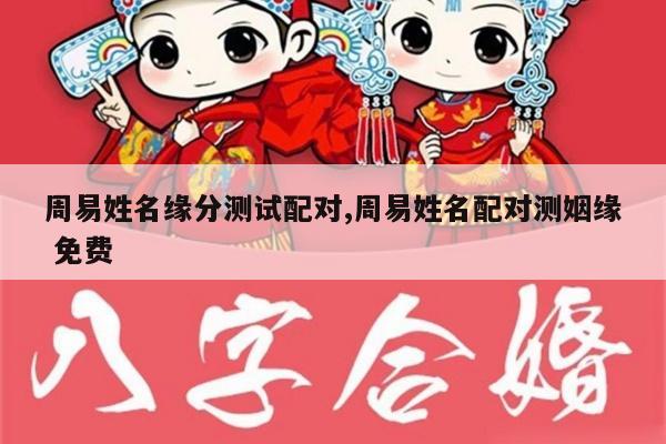 周易姓名缘分测试配对,周易姓名配对测姻缘 免费
