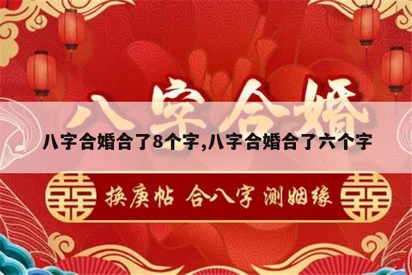 八字合婚合了8个字,八字合婚合了六个字