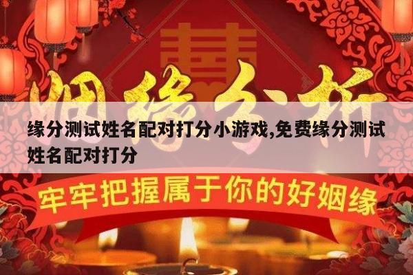 缘分测试姓名配对打分小游戏,免费缘分测试姓名配对打分