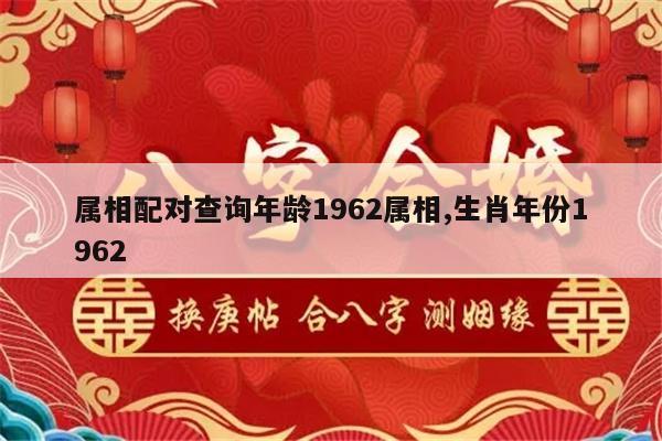 属相配对查询年龄1962属相,生肖年份1962