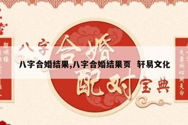 八字合婚结果,八字合婚结果页  轩易文化