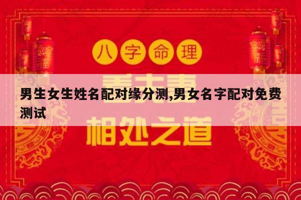 男生女生姓名配对缘分测,男女名字配对免费测试