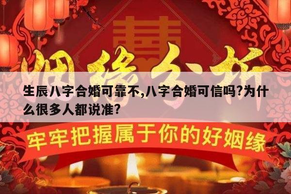 生辰八字合婚可靠不,八字合婚可信吗?为什么很多人都说准?
