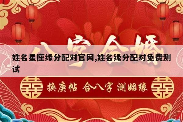 姓名星座缘分配对官网,姓名缘分配对免费测试