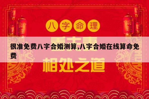 很准免费八字合婚测算,八字合婚在线算命免费