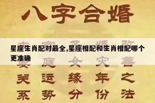 星座生肖配对最全,星座相配和生肖相配哪个更准确
