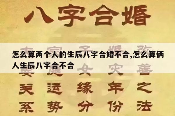 怎么算两个人的生辰八字合婚不合,怎么算俩人生辰八字合不合