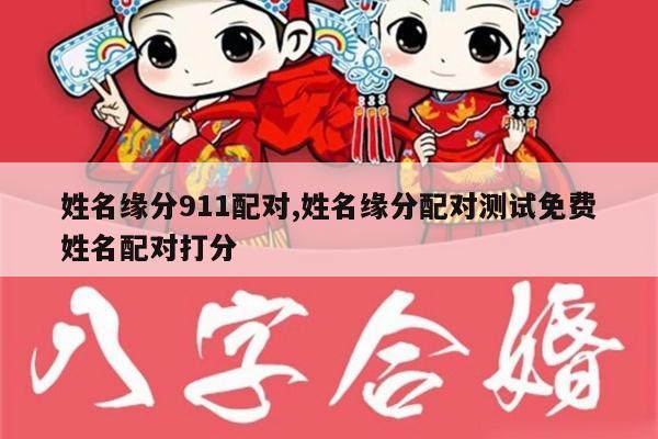姓名缘分911配对,姓名缘分配对测试免费姓名配对打分