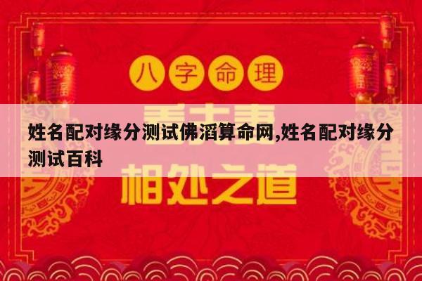 姓名配对缘分测试佛滔算命网,姓名配对缘分测试百科