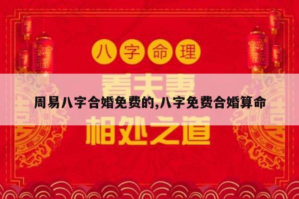 周易八字合婚免费的,八字免费合婚算命