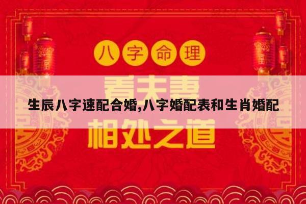 生辰八字速配合婚,八字婚配表和生肖婚配