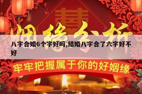 八字合婚6个字好吗,结婚八字合了六字好不好