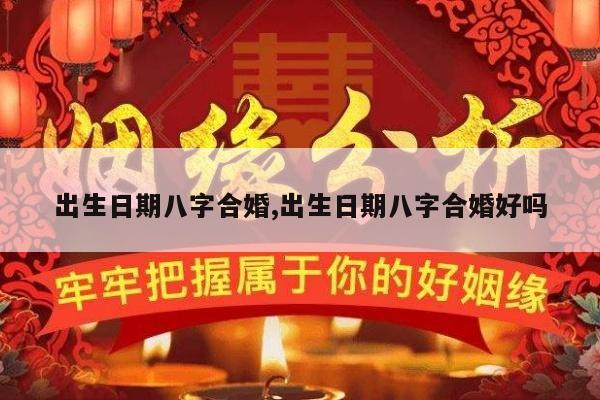 出生日期八字合婚,出生日期八字合婚好吗