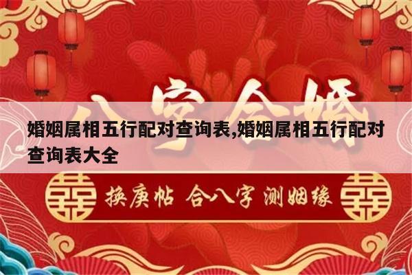 婚姻属相五行配对查询表,婚姻属相五行配对查询表大全