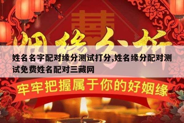 姓名名字配对缘分测试打分,姓名缘分配对测试免费姓名配对三藏网