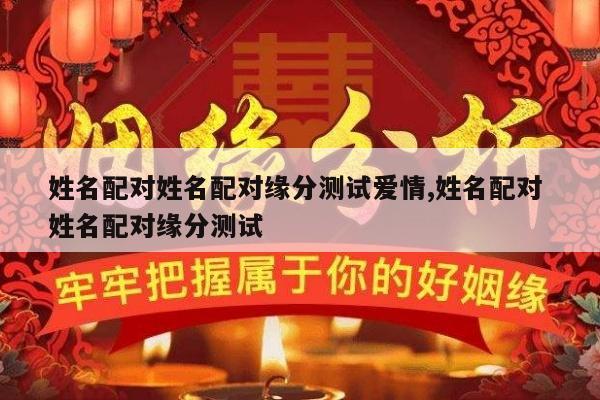 姓名配对姓名配对缘分测试爱情,姓名配对 姓名配对缘分测试