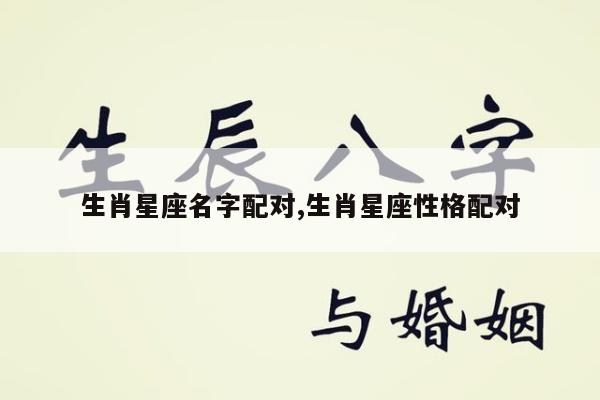 生肖星座名字配对,生肖星座性格配对