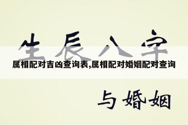 属相配对吉凶查询表,属相配对婚姻配对查询
