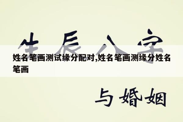 姓名笔画测试缘分配对,姓名笔画测缘分姓名笔画