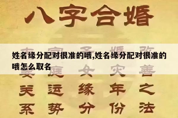 姓名缘分配对很准的哦,姓名缘分配对很准的哦怎么取名