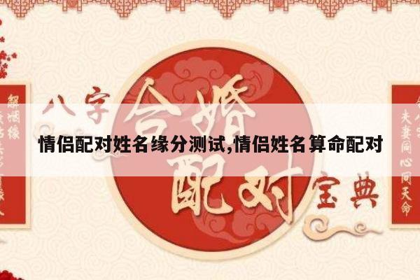 情侣配对姓名缘分测试,情侣姓名算命配对