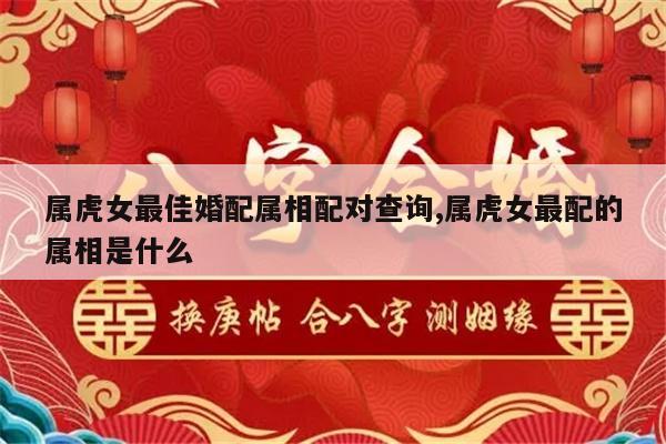 属虎女最佳婚配属相配对查询,属虎女最配的属相是什么