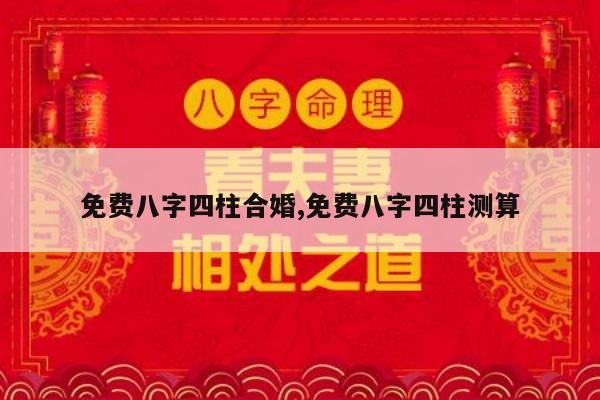 免费八字四柱合婚,免费八字四柱测算