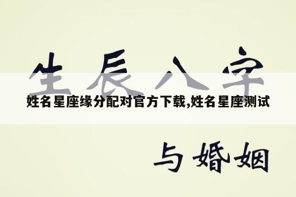 姓名星座缘分配对官方下载,姓名星座测试