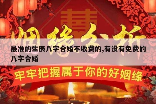 最准的生辰八字合婚不收费的,有没有免费的八字合婚