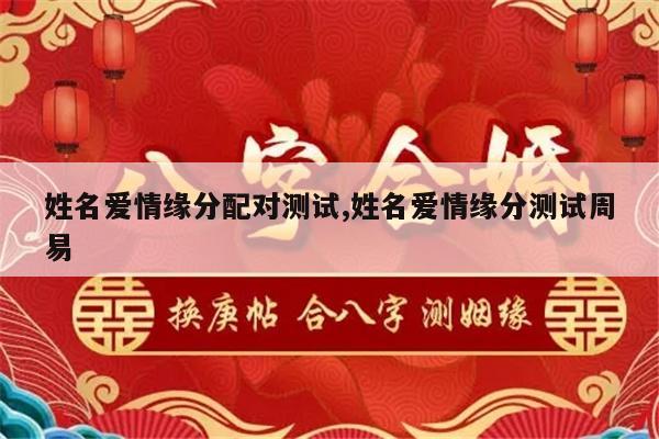 姓名爱情缘分配对测试,姓名爱情缘分测试周易