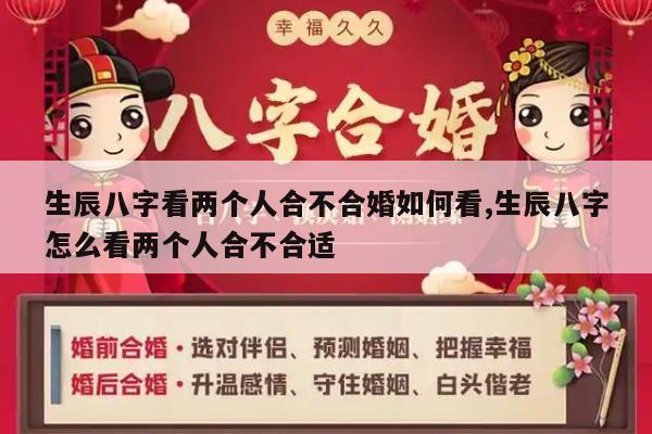 生辰八字看两个人合不合婚如何看,生辰八字怎么看两个人合不合适