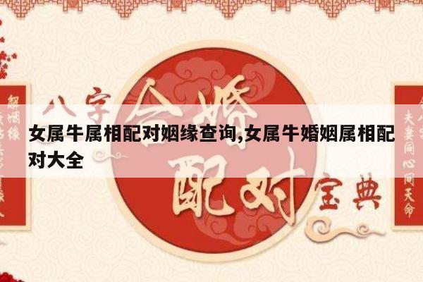 女属牛属相配对姻缘查询,女属牛婚姻属相配对大全