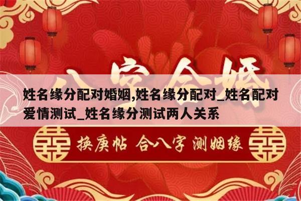 姓名缘分配对婚姻,姓名缘分配对_姓名配对爱情测试_姓名缘分测试两人关系