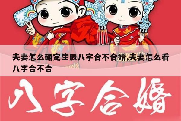 夫妻怎么确定生辰八字合不合婚,夫妻怎么看八字合不合