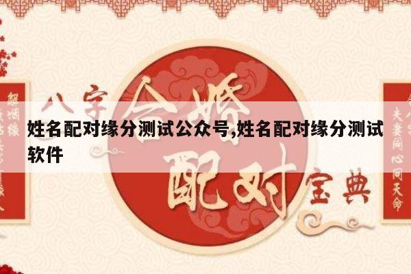 姓名配对缘分测试公众号,姓名配对缘分测试软件
