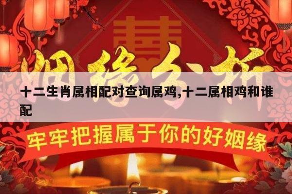 十二生肖属相配对查询属鸡,十二属相鸡和谁配