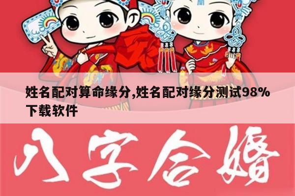 姓名配对算命缘分,姓名配对缘分测试98%下载软件