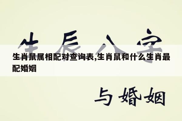 生肖鼠属相配对查询表,生肖鼠和什么生肖最配婚姻