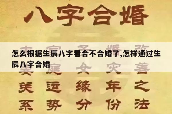 怎么根据生辰八字看合不合婚了,怎样通过生辰八字合婚