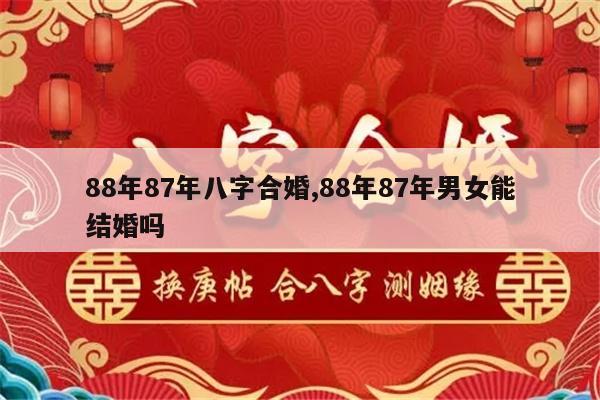 88年87年八字合婚,88年87年男女能结婚吗