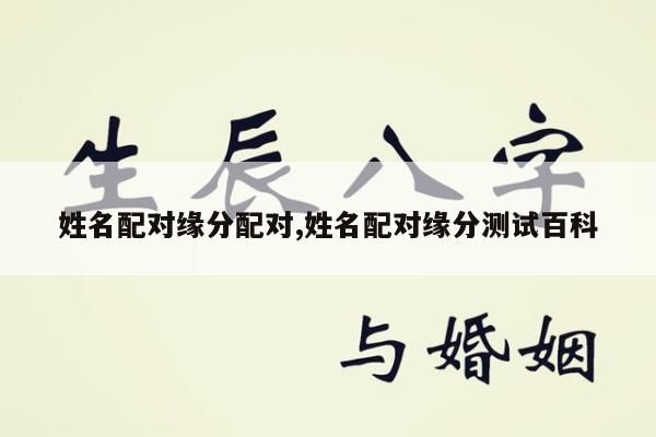 姓名配对缘分配对,姓名配对缘分测试百科